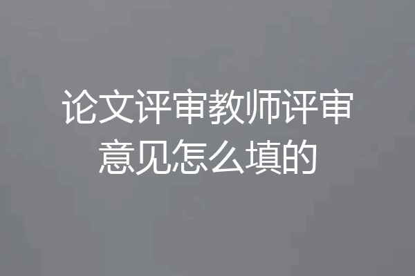 论文评审教师评审意见怎么填的