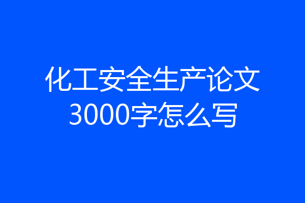化工安全生产论文3000字怎么写