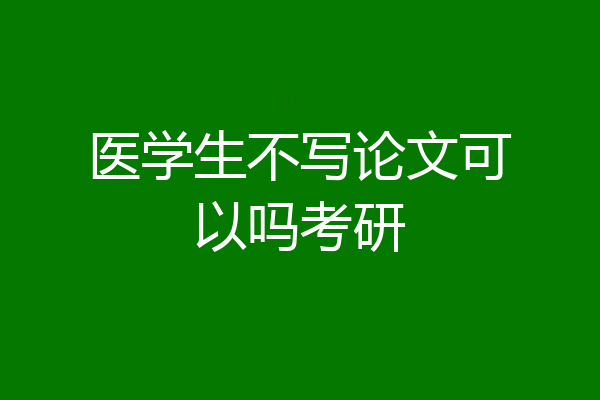 医学生不写论文可以吗考研