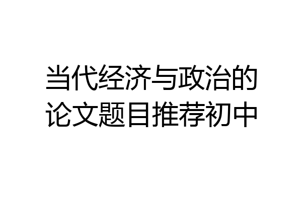 当代经济与政治的论文题目推荐初中