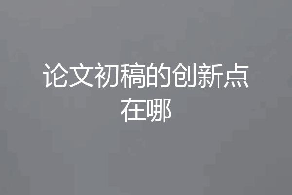 论文初稿的创新点在哪