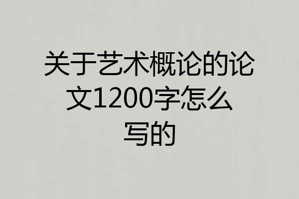 关于艺术概论的论文1200字怎么写的