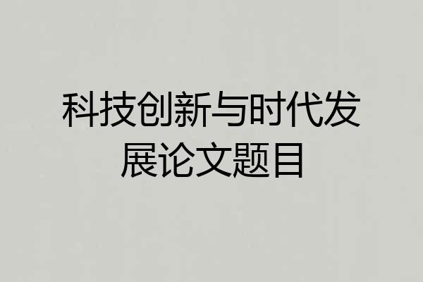 科技创新与时代发展论文题目