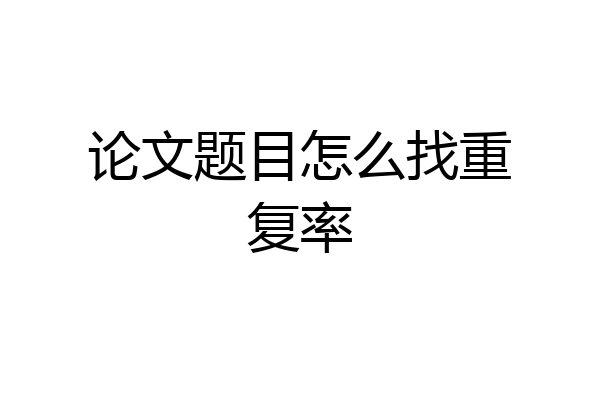 论文题目怎么找重复率