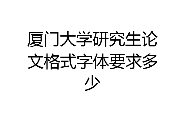 厦门大学研究生论文格式字体要求多少