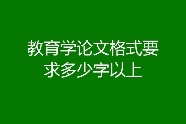 教育学论文格式要求多少字以上