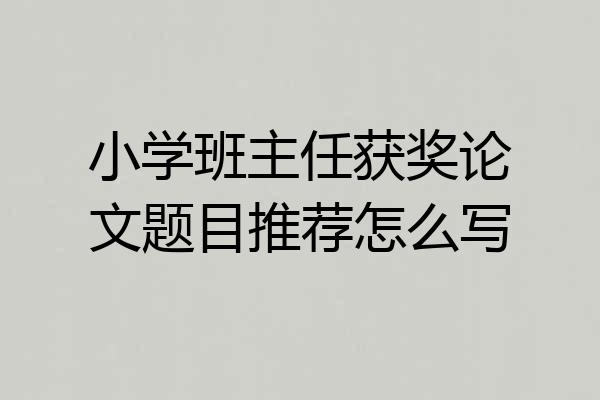 小学班主任获奖论文题目推荐怎么写