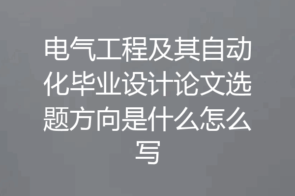 电气工程及其自动化毕业设计论文选题方向是什么怎么写