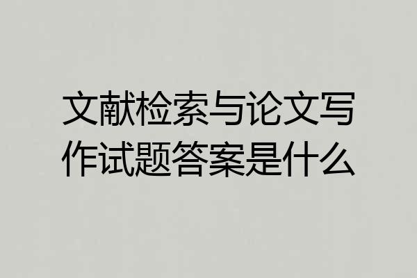 文献检索与论文写作试题答案是什么