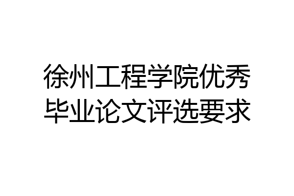 徐州工程学院优秀毕业论文评选要求