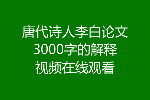 唐代诗人李白论文3000字的解释视频在线观看