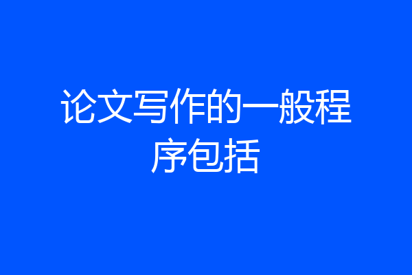 论文写作的一般程序包括