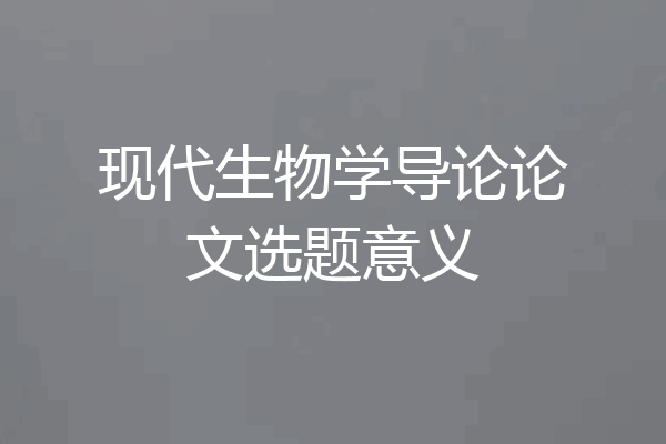 现代生物学导论论文选题意义