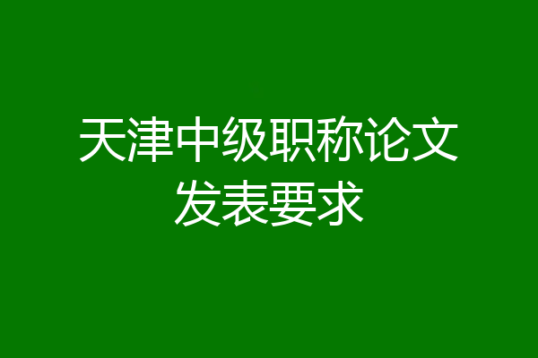 天津中级职称论文发表要求