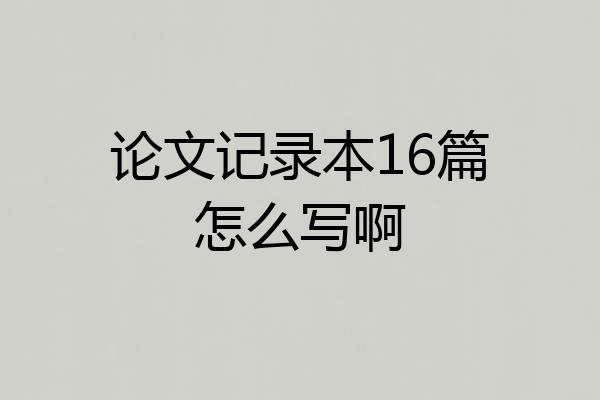 论文记录本16篇怎么写啊