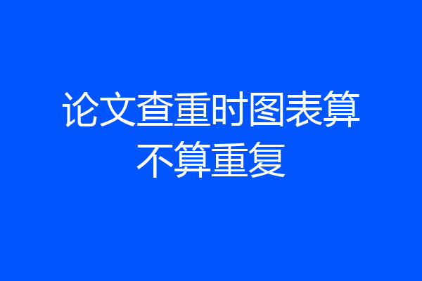 论文查重时图表算不算重复