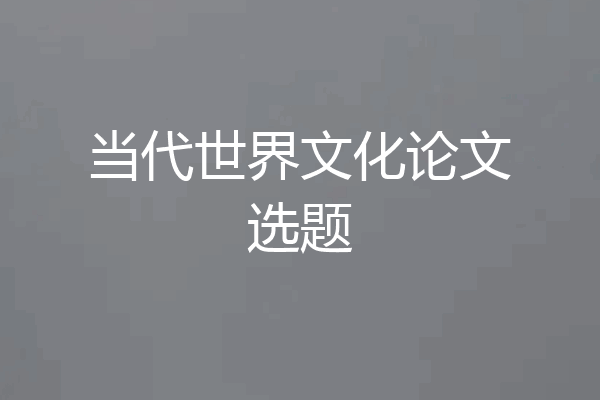 当代世界文化论文选题