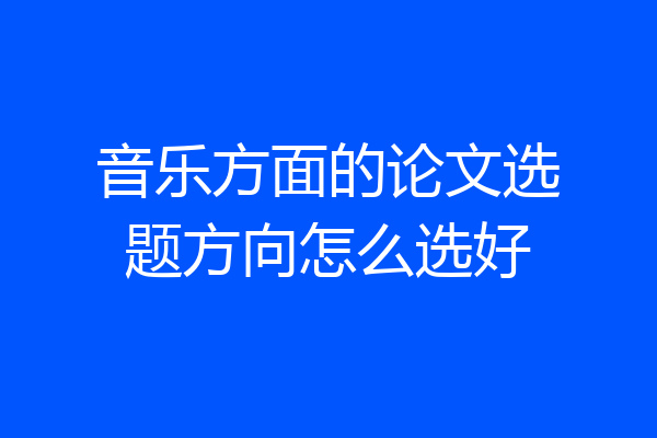 音乐方面的论文选题方向怎么选好