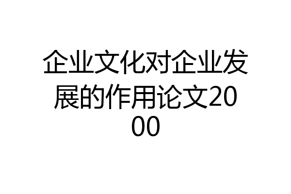 企业文化对企业发展的作用论文2000