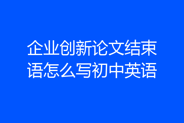 企业创新论文结束语怎么写初中英语
