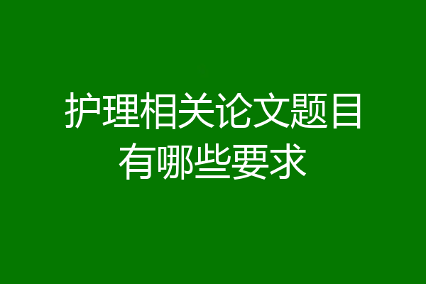 护理相关论文题目有哪些要求