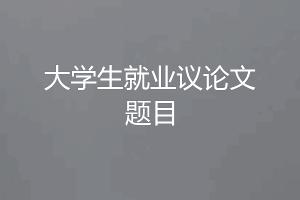 大学生就业议论文题目