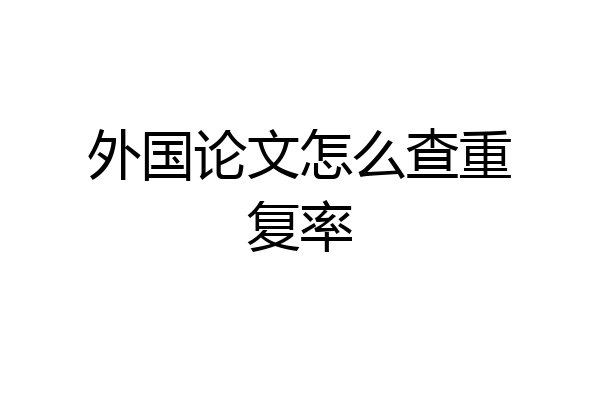外国论文怎么查重复率