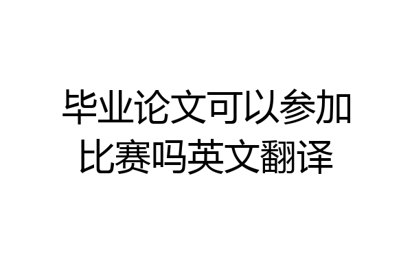 毕业论文可以参加比赛吗英文翻译