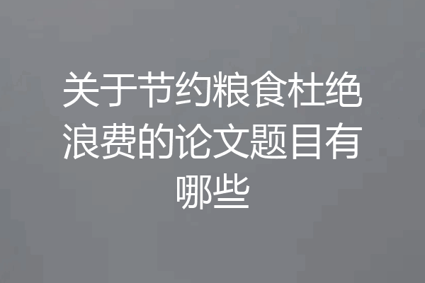 关于节约粮食杜绝浪费的论文题目有哪些