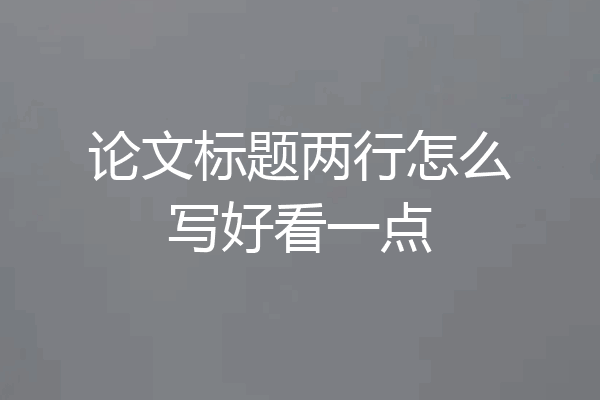论文标题两行怎么写好看一点