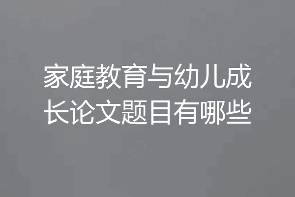 家庭教育与幼儿成长论文题目有哪些