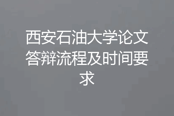 西安石油大学论文答辩流程及时间要求
