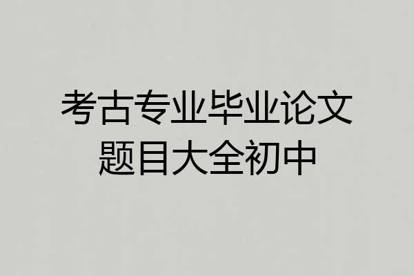 考古专业毕业论文题目大全初中