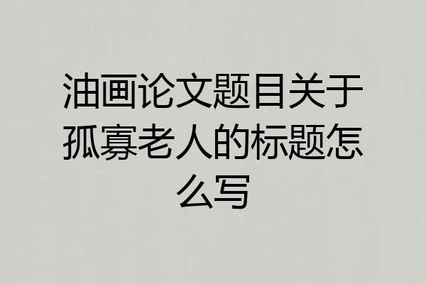 油画论文题目关于孤寡老人的标题怎么写