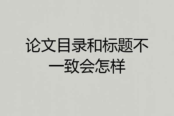 论文目录和标题不一致会怎样
