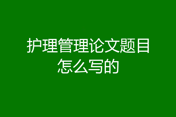 护理管理论文题目怎么写的