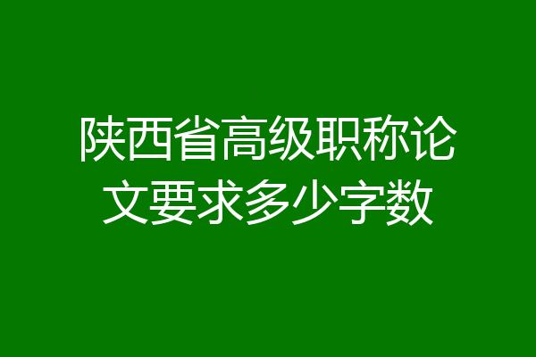 陕西省高级职称论文要求多少字数