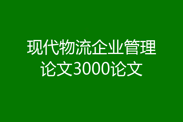 现代物流企业管理论文3000论文