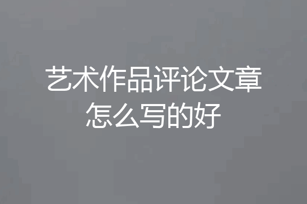 艺术作品评论文章怎么写的好