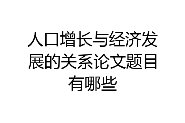 人口增长与经济发展的关系论文题目有哪些