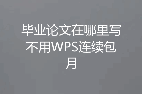 毕业论文在哪里写不用WPS连续包月