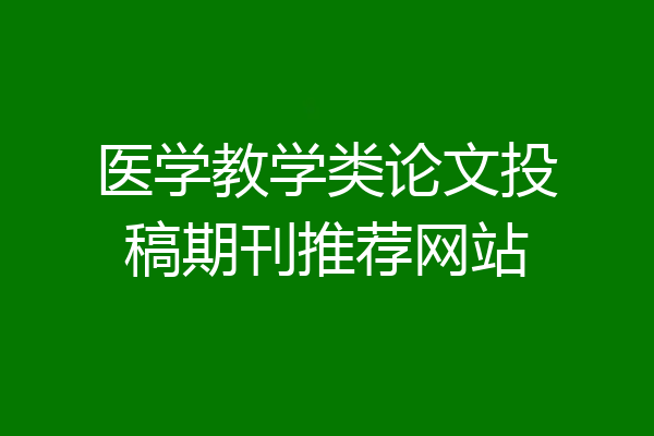 医学教学类论文投稿期刊推荐网站