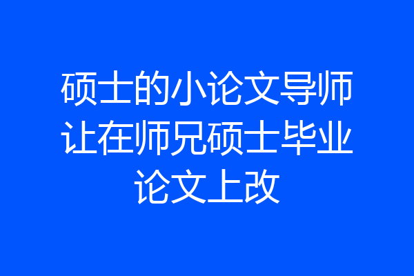 硕士的小论文导师让在师兄硕士毕业论文上改