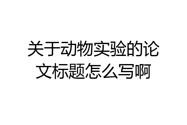 关于动物实验的论文标题怎么写啊