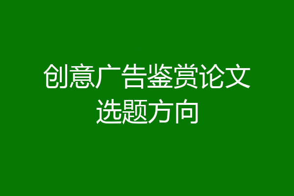 创意广告鉴赏论文选题方向