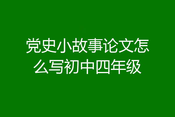 党史小故事论文怎么写初中四年级