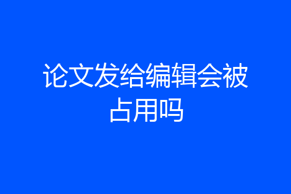 论文发给编辑会被占用吗