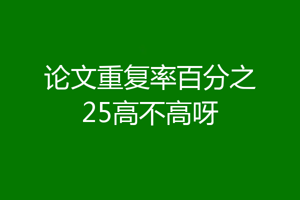 论文重复率百分之25高不高呀