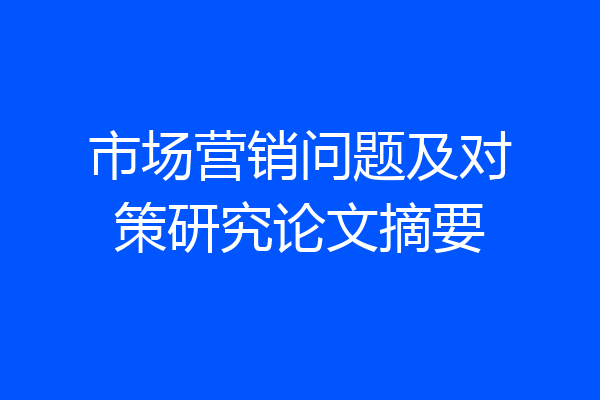 市场营销问题及对策研究论文摘要