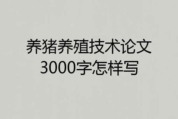 养猪养殖技术论文3000字怎样写